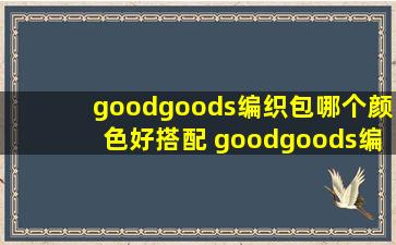 goodgoods编织包哪个颜色好搭配 goodgoods编织包可以肩挎吗